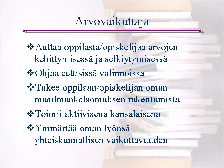 Arvovaikuttaja v. Auttaa oppilasta/opiskelijaa arvojen kehittymisessä ja selkiytymisessä v. Ohjaa eettisissä valinnoissa v. Tukee