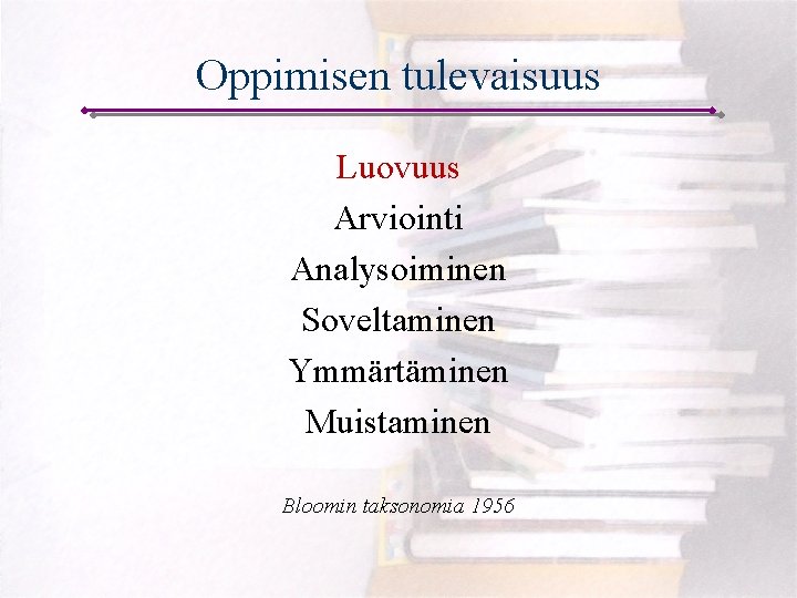 Oppimisen tulevaisuus Luovuus Arviointi Analysoiminen Soveltaminen Ymmärtäminen Muistaminen Bloomin taksonomia 1956 