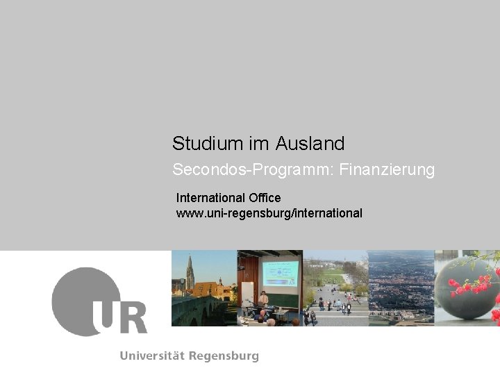 Studium im Ausland Secondos-Programm: Finanzierung International Office www. uni-regensburg/international 