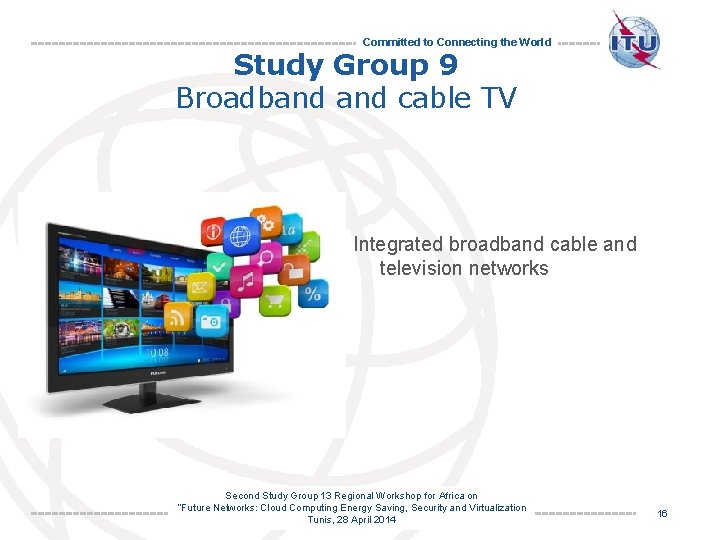 Committed to Connecting the World Study Group 9 Broadband cable TV Integrated broadband cable