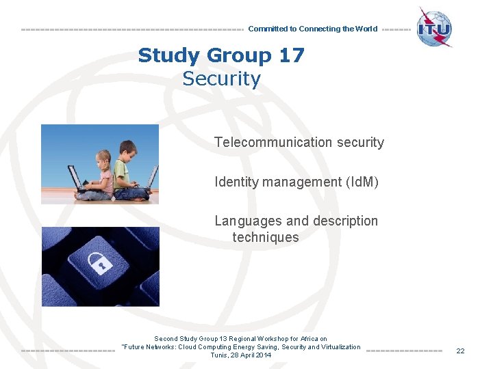 Committed to Connecting the World Study Group 17 Security Telecommunication security Identity management (Id.