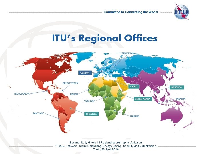 Committed to Connecting the World ITU’s Regional Offices Second Study Group 13 Regional Workshop