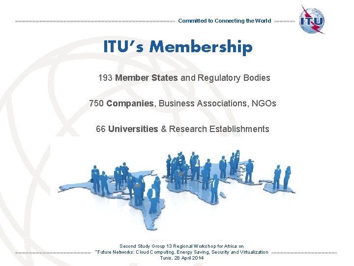 Committed to Connecting the World ITU’s Membership 193 Member States and Regulatory Bodies 750