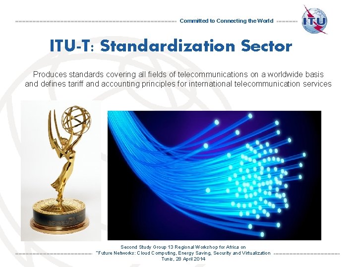 Committed to Connecting the World ITU-T: Standardization Sector Produces standards covering all fields of