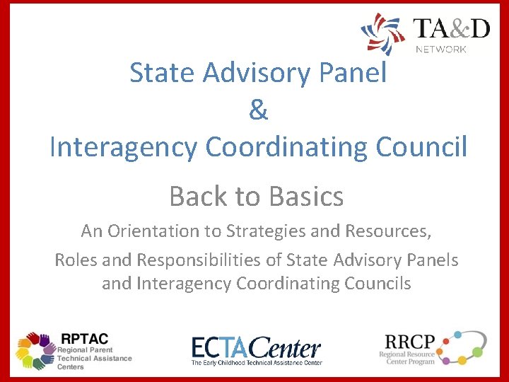 State Advisory Panel & Interagency Coordinating Council Back to Basics An Orientation to Strategies