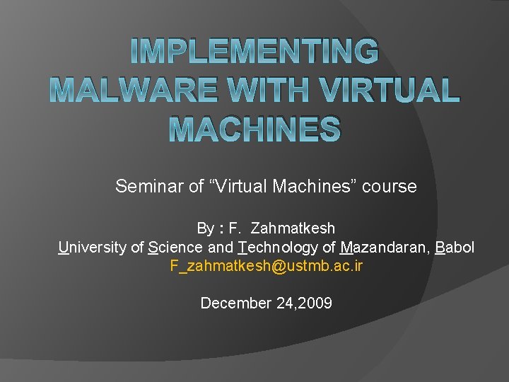 IMPLEMENTING MALWARE WITH VIRTUAL MACHINES Seminar of “Virtual Machines” course By : F. Zahmatkesh