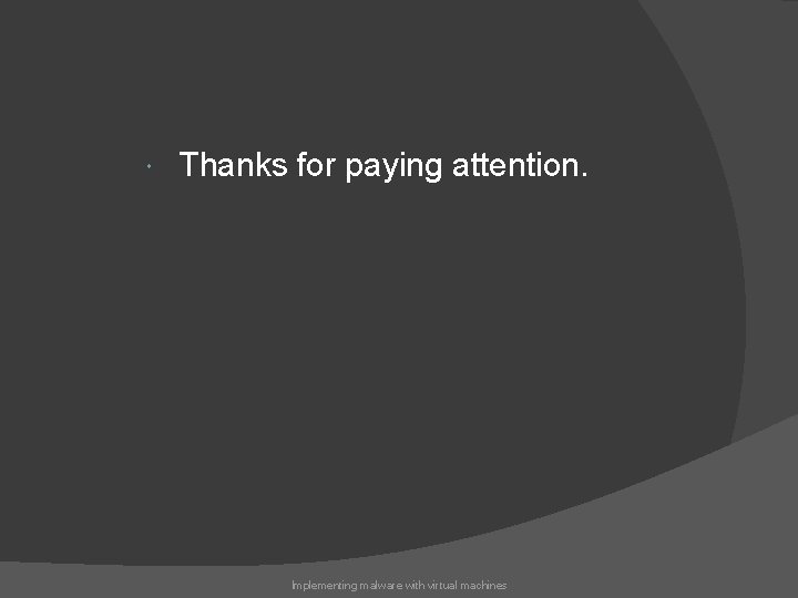  Thanks for paying attention. Implementing malware with virtual machines 