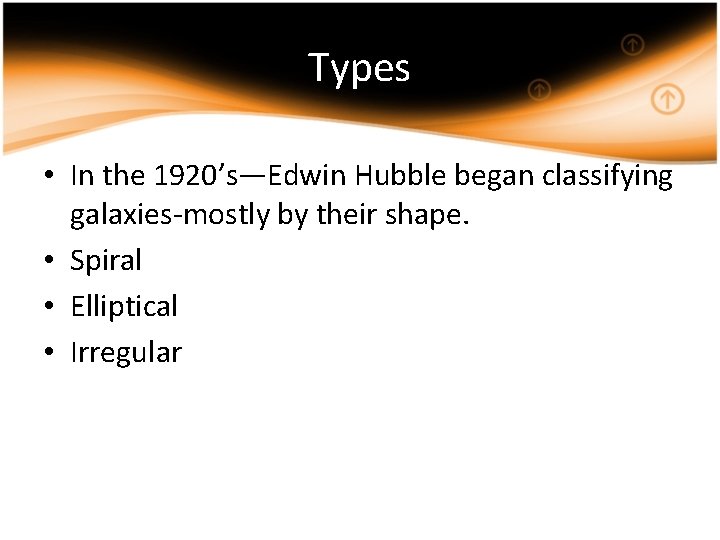 Types • In the 1920’s—Edwin Hubble began classifying galaxies-mostly by their shape. • Spiral
