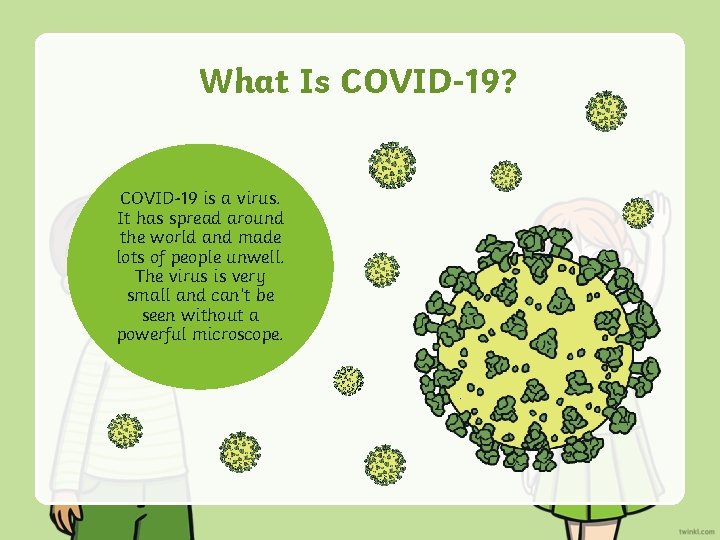 What Is COVID-19? COVID-19 is a virus. It has spread around the world and