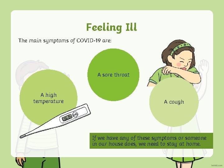 Feeling Ill The main symptoms of COVID-19 are: A sore throat A high temperature Feeling Ill The main symptoms of COVID-19 are: A sore throat A high temperature