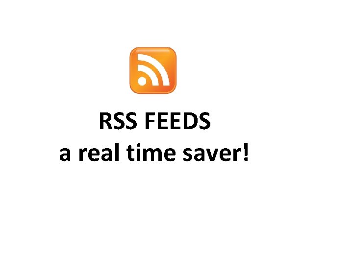 RSS FEEDS a real time saver! 