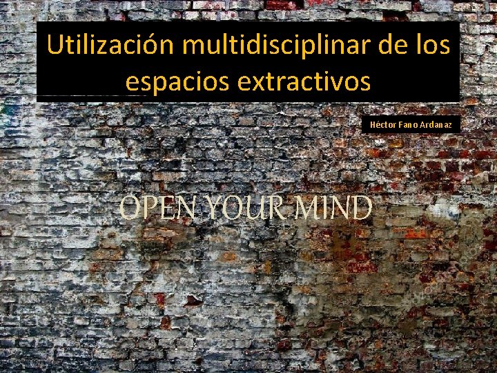 Utilización multidisciplinar de los espacios extractivos Héctor Fano Ardanaz OPEN YOUR MIND 