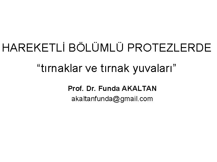 HAREKETLİ BÖLÜMLÜ PROTEZLERDE “tırnaklar ve tırnak yuvaları” Prof. Dr. Funda AKALTAN akaltanfunda@gmail. com 