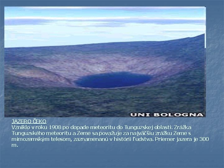 JAZERO ČEKO Vzniklo v roku 1908 po dopade meteoritu do Tunguzskej oblasti. Zrážka Tunguzského