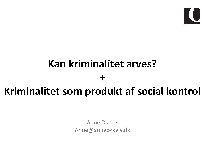 Kan kriminalitet arves? + Kriminalitet som produkt af social kontrol Anne Okkels Anne@anneokkels. dk