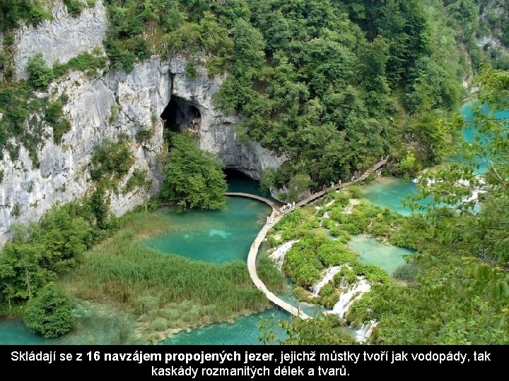 Skládají se z 16 navzájem propojených jezer, jejichž můstky tvoří jak vodopády, tak kaskády