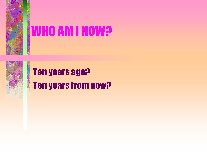 WHO AM I NOW? Ten years ago? Ten years from now? 