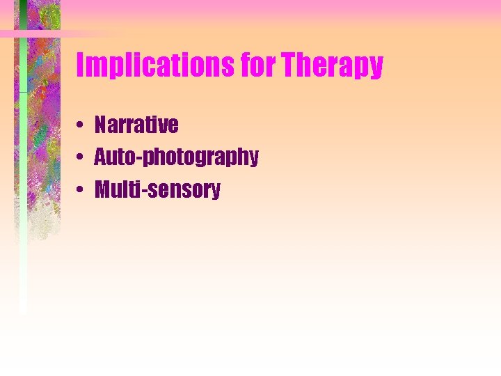 Implications for Therapy • Narrative • Auto-photography • Multi-sensory 