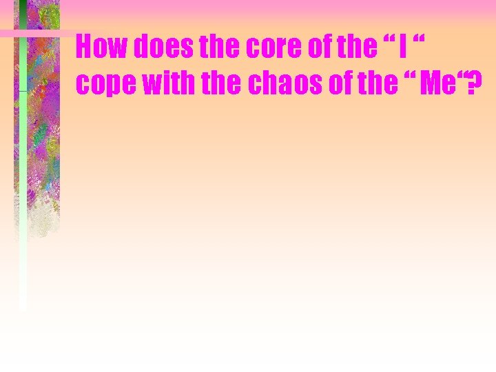 How does the core of the “ I “ cope with the chaos of