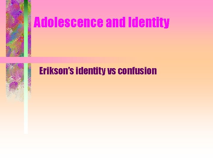 Adolescence and Identity Erikson’s identity vs confusion 