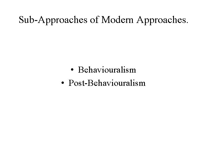 Sub-Approaches of Modern Approaches. • Behaviouralism • Post-Behaviouralism 