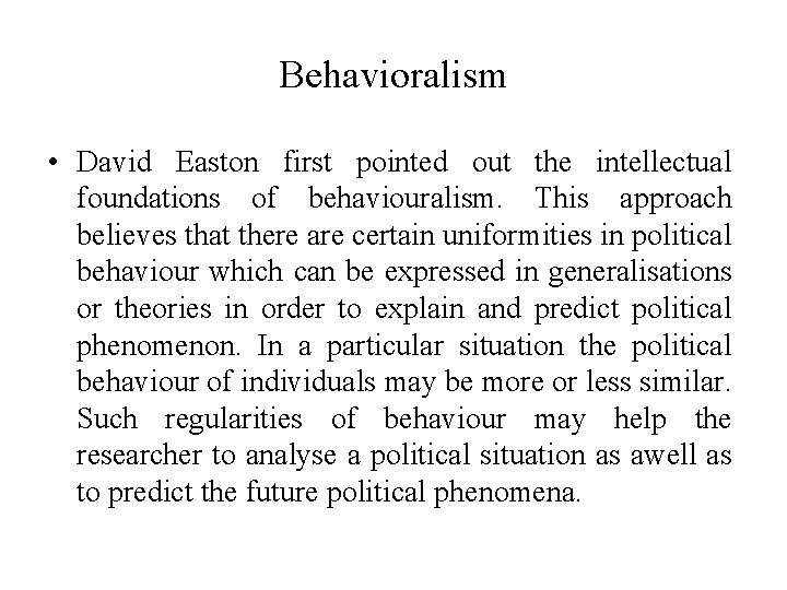 Behavioralism • David Easton first pointed out the intellectual foundations of behaviouralism. This approach