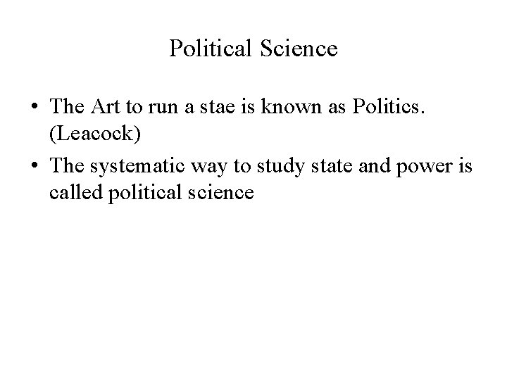 Political Science • The Art to run a stae is known as Politics. (Leacock)