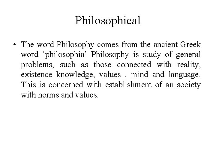 Philosophical • The word Philosophy comes from the ancient Greek word ‘philosophia’ Philosophy is