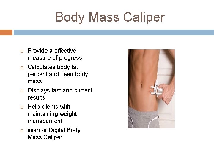 Body Mass Caliper Provide a effective measure of progress Calculates body fat percent and