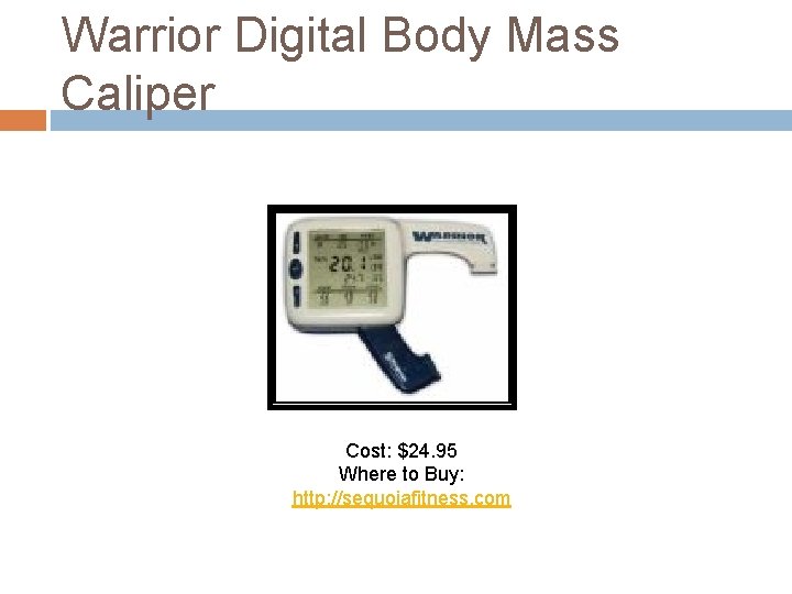 Warrior Digital Body Mass Caliper Cost: $24. 95 Where to Buy: http: //sequoiafitness. com