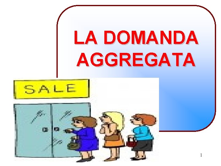 LA DOMANDA AGGREGATA 1 