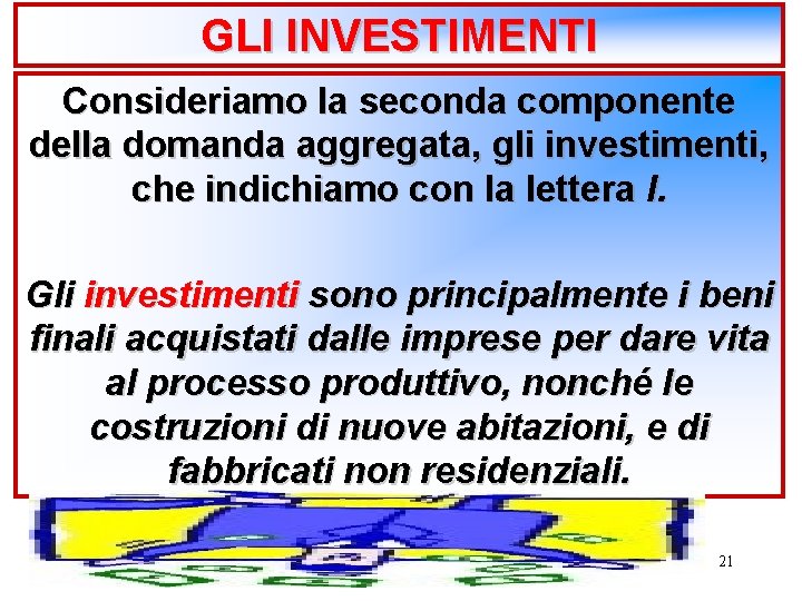 GLI INVESTIMENTI Consideriamo la seconda componente della domanda aggregata, gli investimenti, che indichiamo con