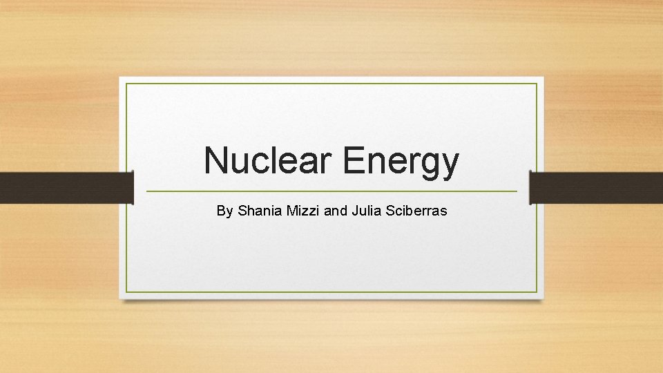 Nuclear Energy By Shania Mizzi and Julia Sciberras 