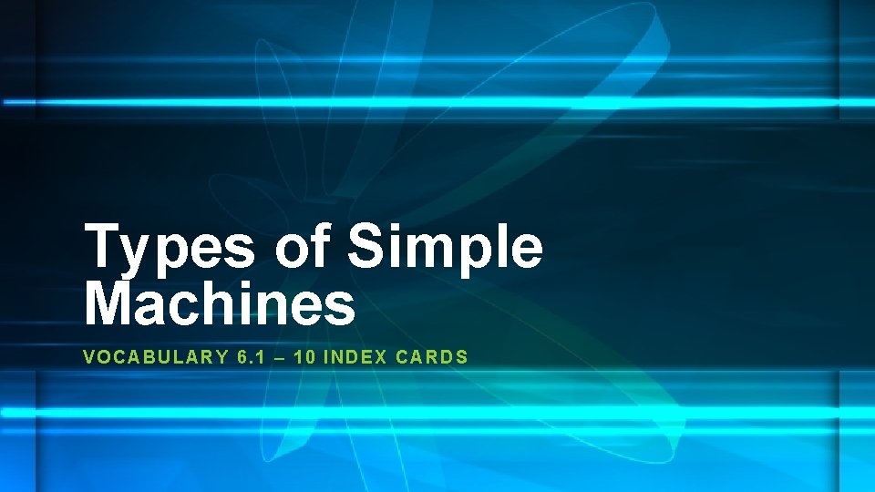 Types of Simple Machines VOCABUL ARY 6. 1 – 10 INDEX CARDS 