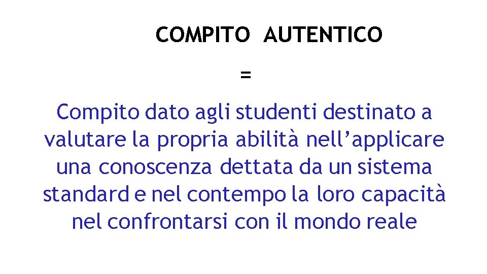 COMPITO AUTENTICO = Compito dato agli studenti destinato a valutare la propria abilità nell’applicare