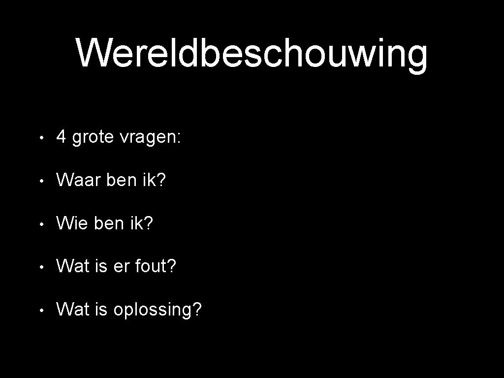 Wereldbeschouwing • 4 grote vragen: • Waar ben ik? • Wie ben ik? •