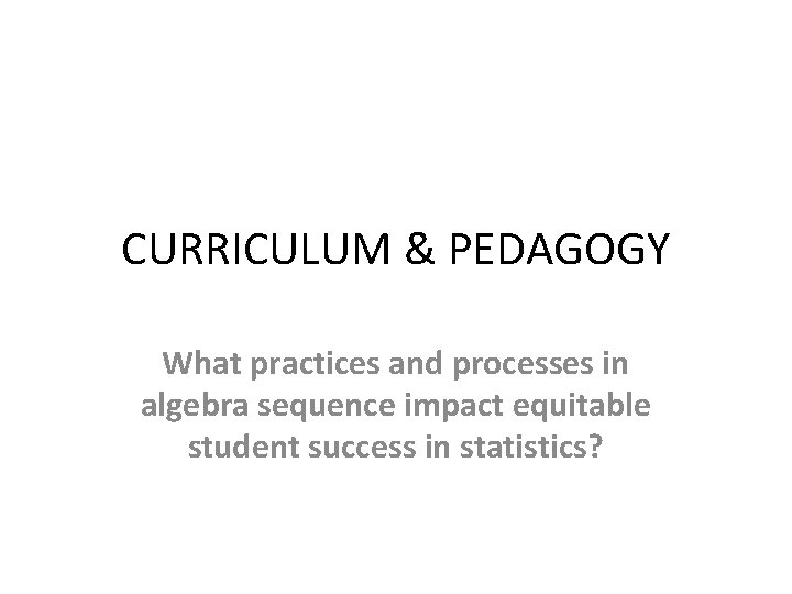 CURRICULUM & PEDAGOGY What practices and processes in algebra sequence impact equitable student success