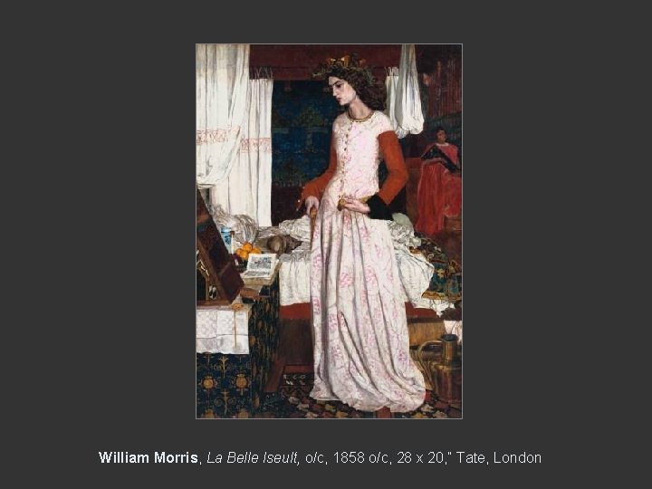 William Morris, La Belle Iseult, o/c, 1858 o/c, 28 x 20, ” Tate, London