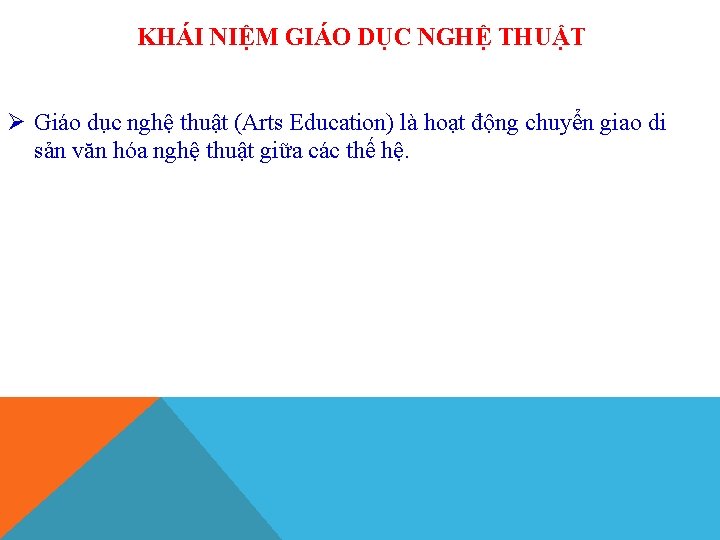 KHÁI NIỆM GIÁO DỤC NGHỆ THUẬT Ø Giáo dục nghệ thuật (Arts Education) là