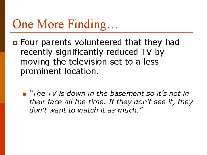 One More Finding… p Four parents volunteered that they had recently significantly reduced TV