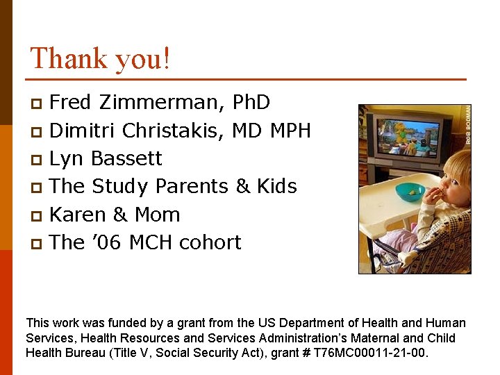 Thank you! Fred Zimmerman, Ph. D p Dimitri Christakis, MD MPH p Lyn Bassett