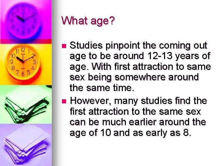 What age? Studies pinpoint the coming out age to be around 12 -13 years