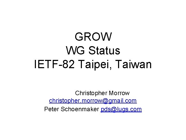 GROW WG Status IETF-82 Taipei, Taiwan Christopher Morrow christopher. morrow@gmail. com Peter Schoenmaker pds@lugs.