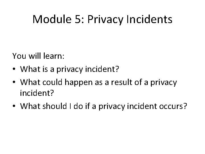 Module 5: Privacy Incidents You will learn: • What is a privacy incident? •