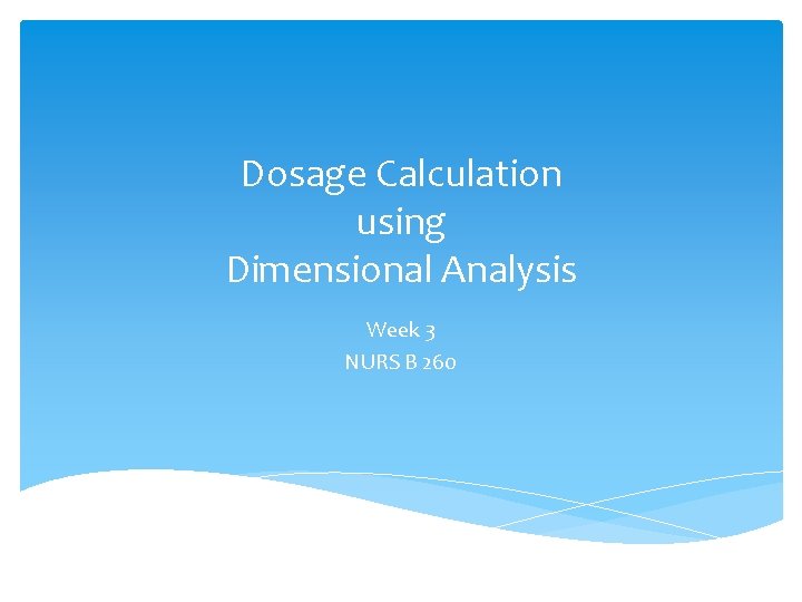 Dosage Calculation using Dimensional Analysis Week 3 NURS B 260 