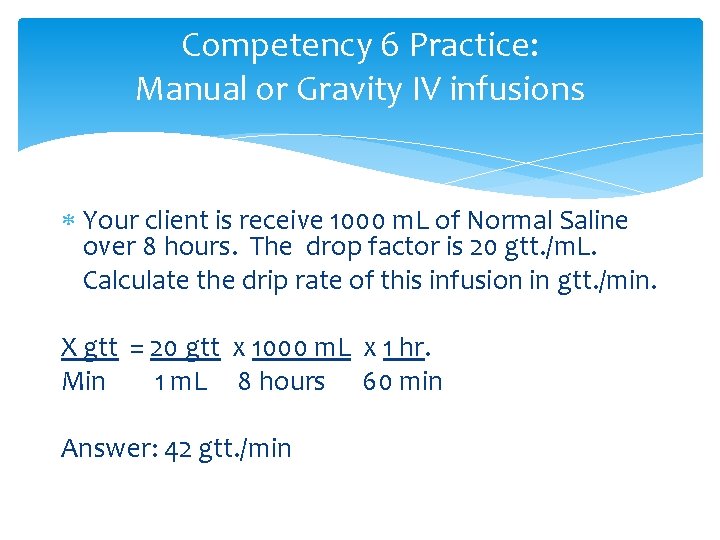 Competency 6 Practice: Manual or Gravity IV infusions Your client is receive 1000 m.