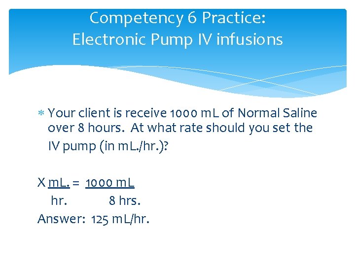 Competency 6 Practice: Electronic Pump IV infusions Your client is receive 1000 m. L