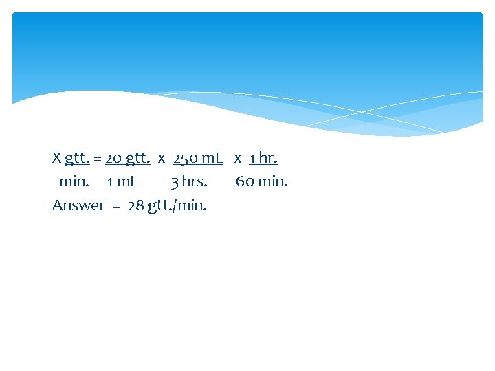 X gtt. = 20 gtt. x 250 m. L x 1 hr. min. 1