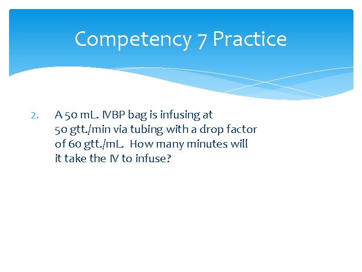 Competency 7 Practice 2. A 50 m. L. IVBP bag is infusing at 50