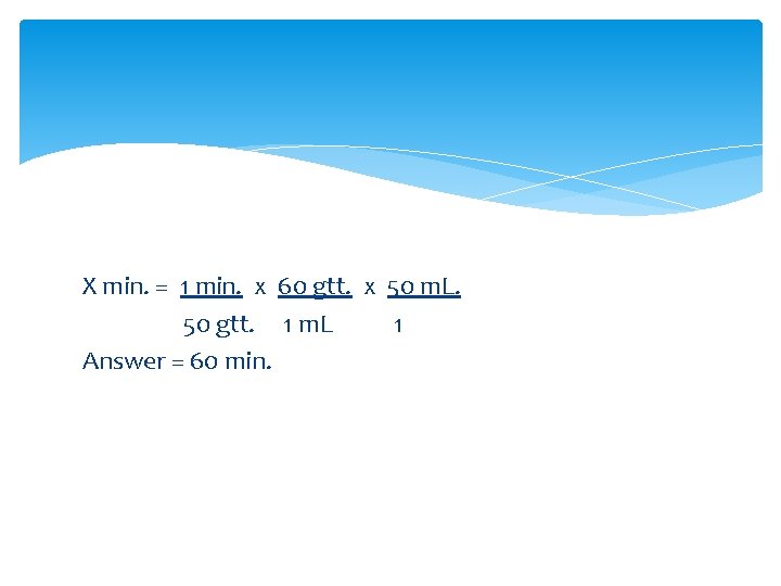 X min. = 1 min. x 60 gtt. x 50 m. L. 50 gtt.